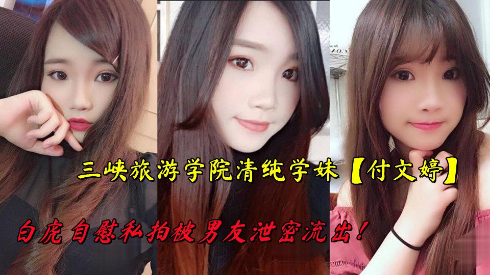 三峡旅游学院清纯学妹【付文婷】白虎自慰私拍被男友泄密流出！