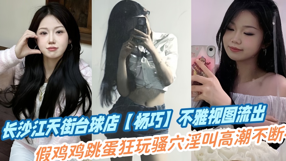 长沙江天街台球店【杨巧】不雅视图流出!假鸡鸡跳蛋狂玩骚穴淫叫高潮不断~~