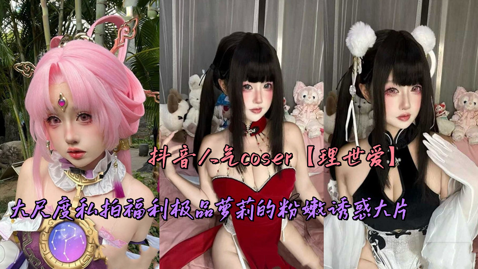 抖音人气coser【理世爱】大尺度私拍福利极品萝莉的粉嫩诱惑大片