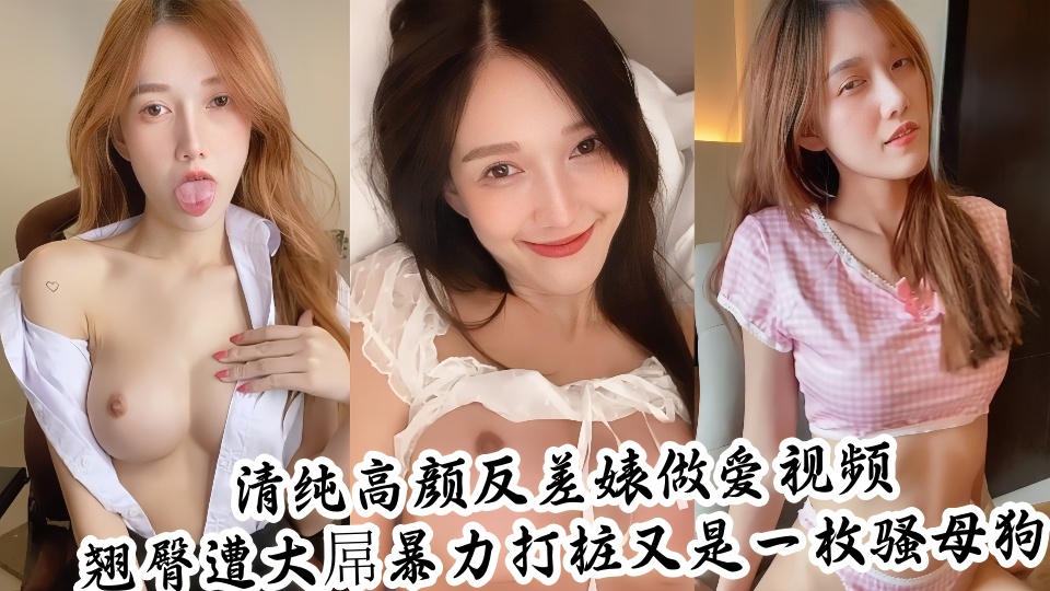 清纯高颜反差婊做爱自拍视频泄密!翘臀遭大屌暴力打桩又是一枚骚母狗~~