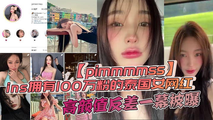 ins拥有100万粉的泰国女网红【pimmmmss】高颜值反差一幕被曝，露脸口交自慰视频泄密全网疯传