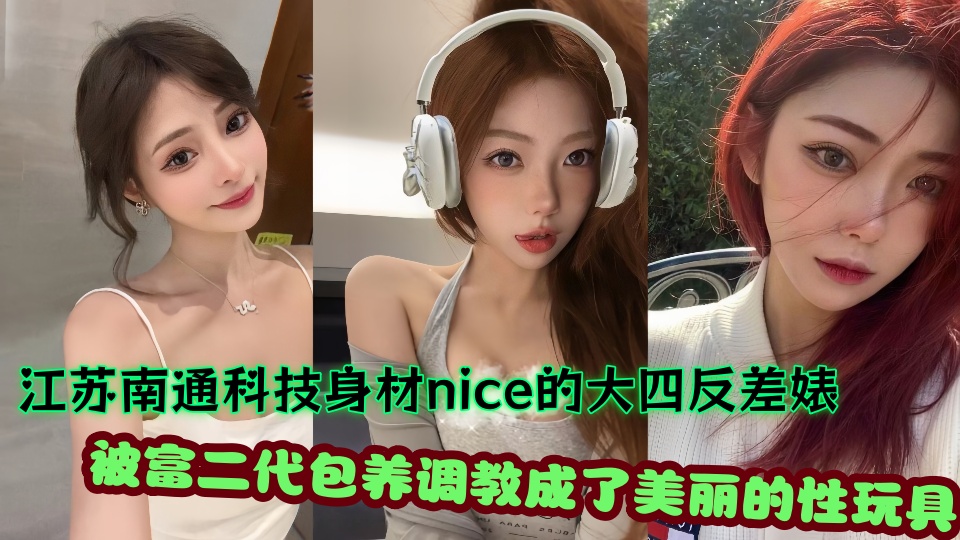 江苏南通科技身材nice的大四反差婊不雅视频流出!被富二代包养调教成了美丽的性玩具