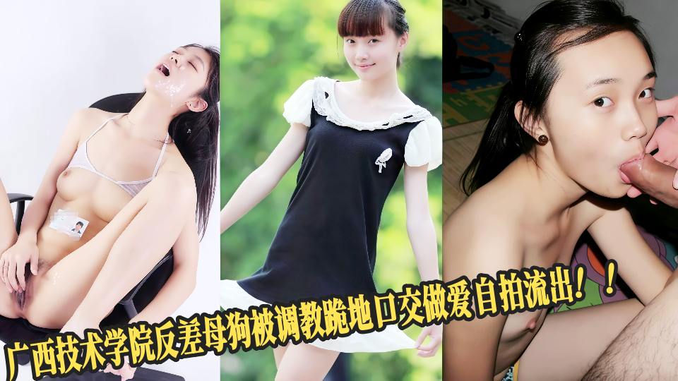 广西技术学院反差母狗被调教跪地口交做爱自拍流出!!