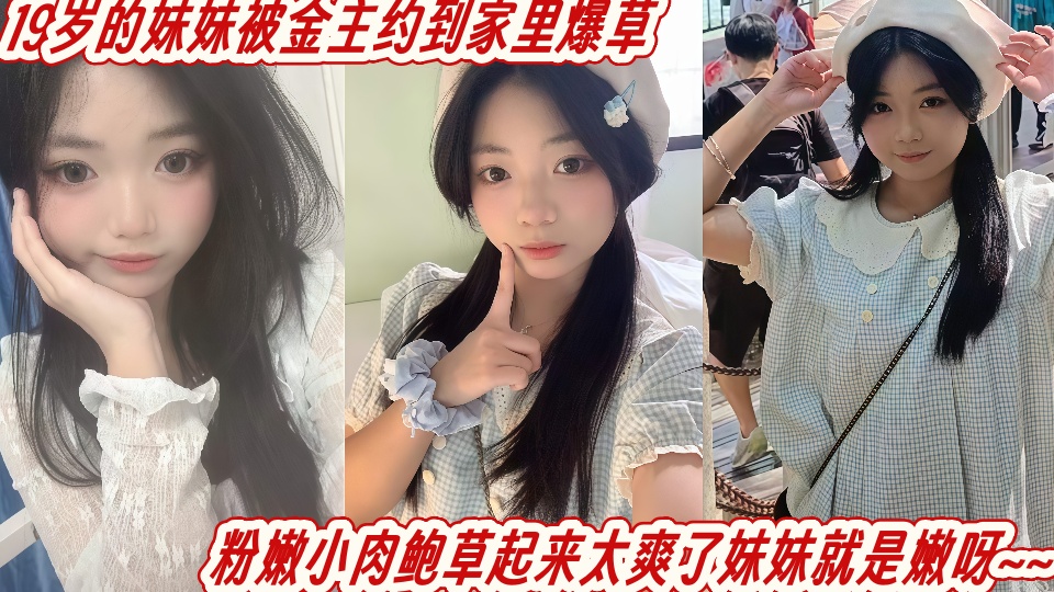 19岁的妹妹被金主约到家里爆草,粉嫩小肉鲍草起来太爽了妹妹就是嫩呀~~