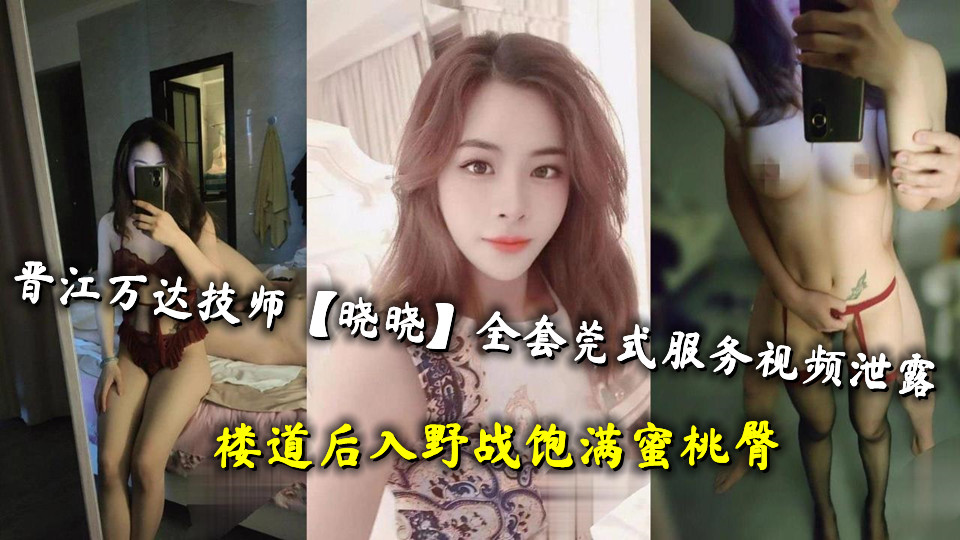 晋江万达技师【晓晓】全套莞式服务视频泄露，楼道后入野战饱满蜜桃臀