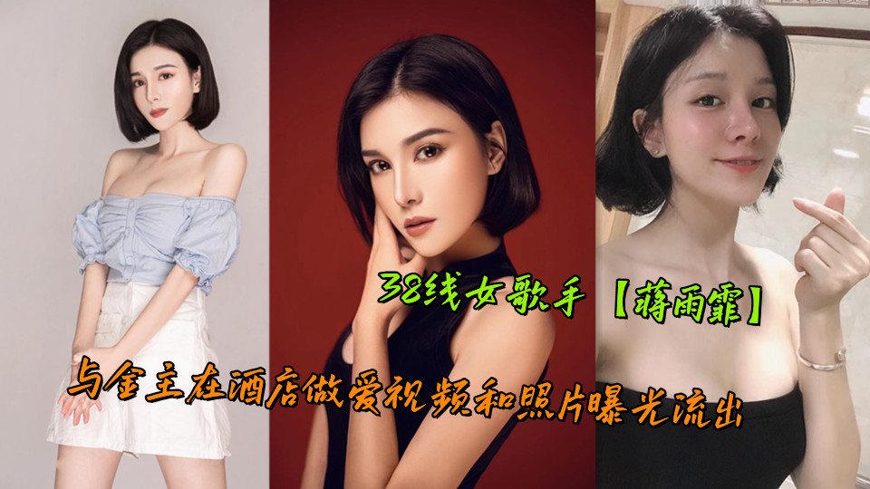 38线女歌手【蒋雨霏】与金主在酒店做爱视频和照片曝光流出