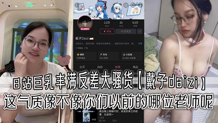 B站巨乳丰满反差大骚货【戴子daizi】最新私密视频流出！这气质像不像你们以前的哪位老师呢！