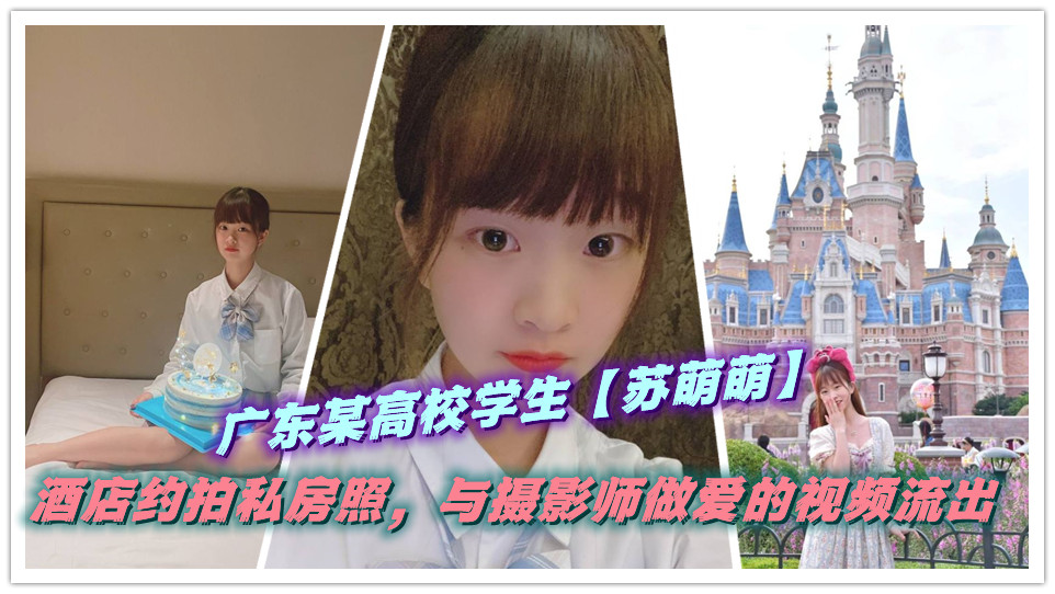 广东某高校学生【苏萌萌】酒店约拍私房照，与摄影师做爱的视频流出