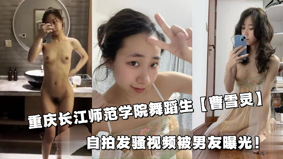 重庆长江师范学院舞蹈生【曹雪灵】自拍发骚视频被男友曝光!