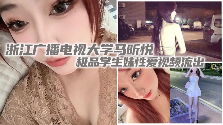 浙江广播电视大学马昕悦极品学生妹性爱视频流出 出租屋给男友口交深喉 后入爆操尖叫连连!