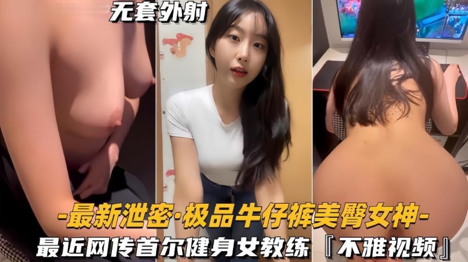 网传首尔健身女教练极品牛仔裤美臀女神被曝光,不雅视频泄密流出
