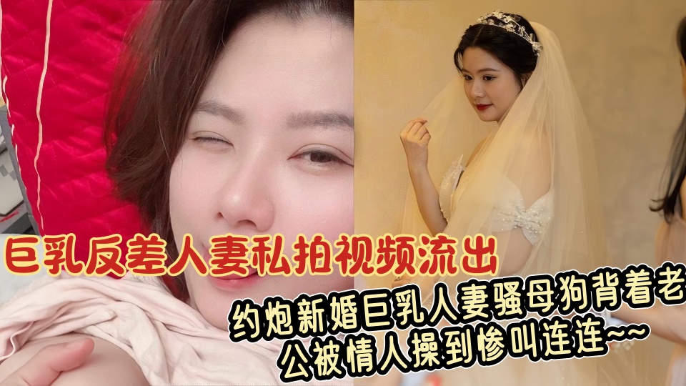 巨乳反差人妻私拍视频流出!!约炮新婚巨乳人妻骚母狗背着老公被情人操到惨叫连连~~