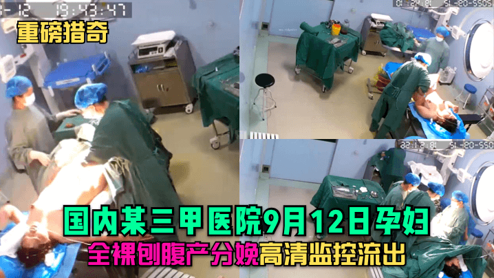 【重磅猎奇】国内某三甲医院9月12日孕妇全裸刨腹产分娩,高清监控流出