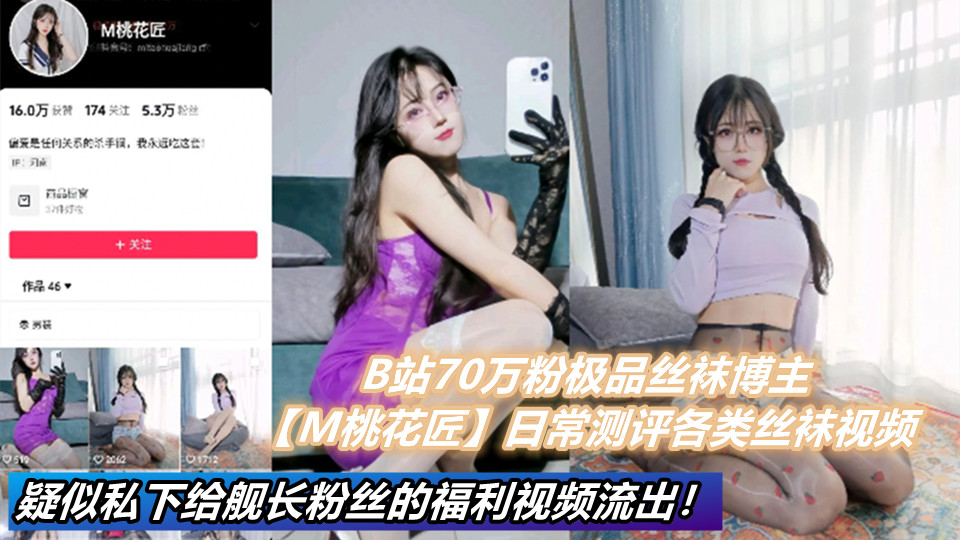 B站70万粉极品丝袜博主【M桃花匠】日常测评各类丝袜视频。疑似私下给舰长粉丝的福利视频流出!