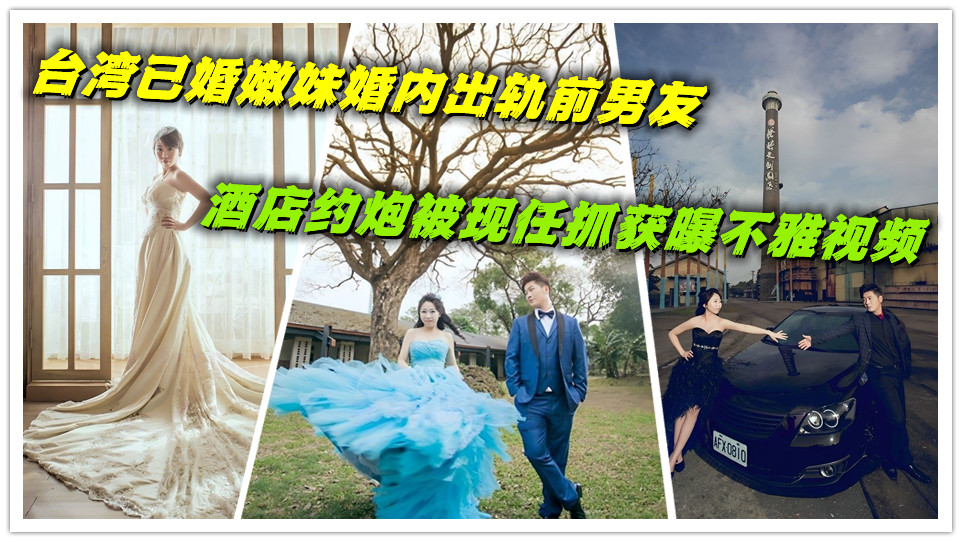 台湾已婚嫩妹婚内出轨前男友，酒店约炮被现任抓获曝不雅视频