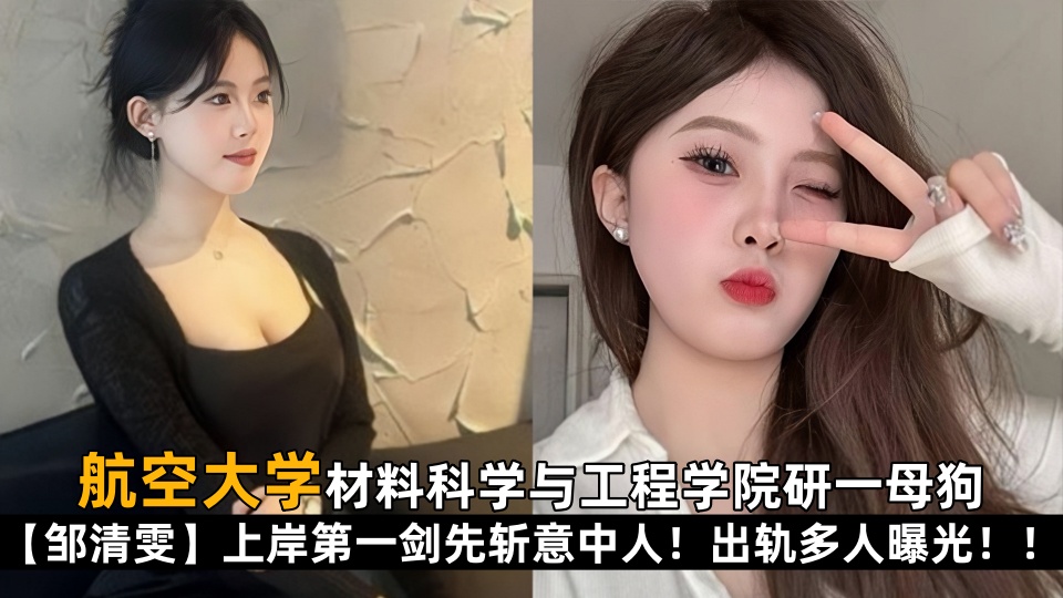 【学生泄密】航空大学材料科学与工程学院研一母狗【邹清雯】上岸第一剑先斩意中人!出轨多人曝光!!