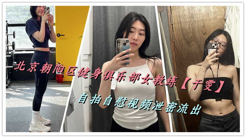 北京朝阳区健身俱乐部女教练【于雯】自拍自慰视频泄密流出