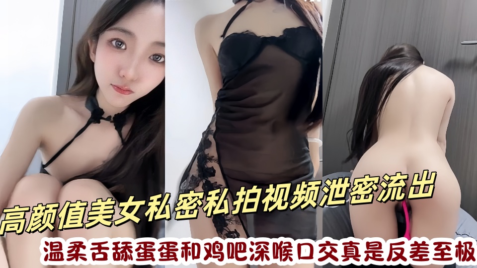 高颜值美女私密私拍视频泄密流出!温柔舌舔蛋蛋和鸡吧深喉口交真是反差至极~