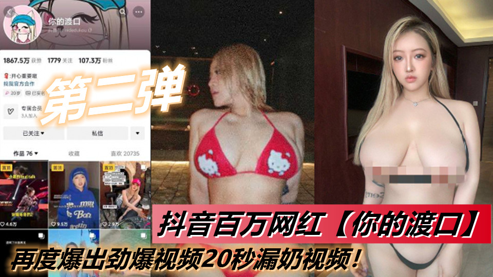 抖音百万网红【你的渡口】【第二弹】再度爆出劲爆视频20秒漏奶视频!