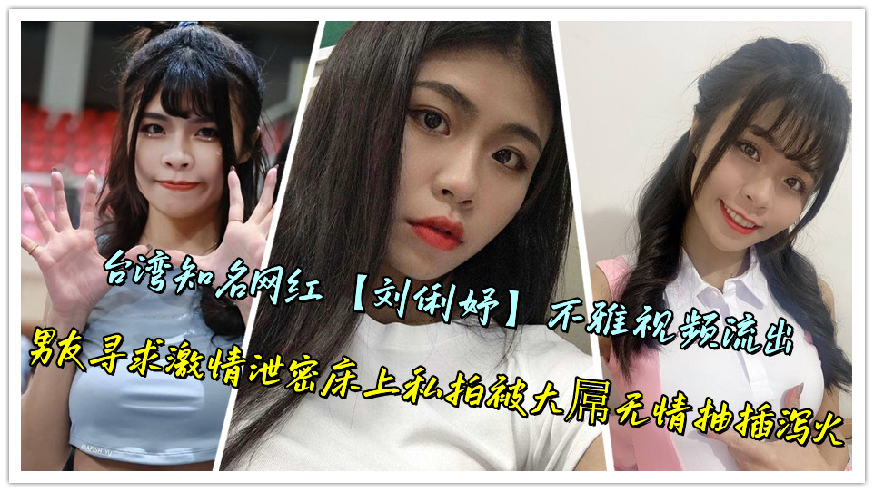 台湾知名网红【刘俐妤】不雅视频流出,男友寻求激情泄密床上私拍被大屌无情抽插泻火