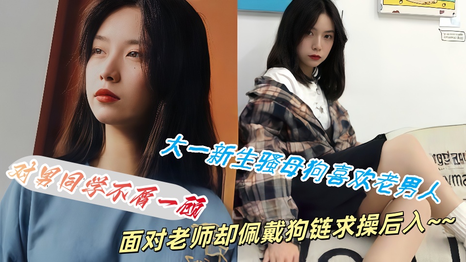 【吃瓜】大一新生骚母狗喜欢老男人,对男同学不屑一顾面对老师却佩戴狗链求操后入~~