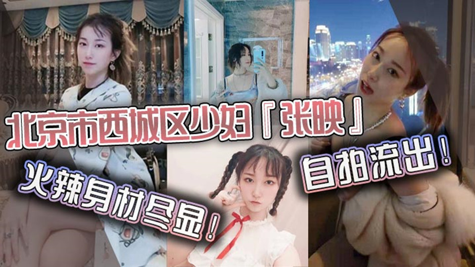 北京市西城区少妇【张映】自拍流出,火辣身材尽显疯狂抽插淫叫声连连