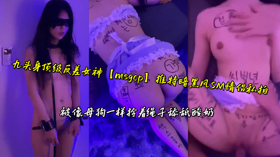 九头身顶级反差女神【msgcp】推特暗黑风SM情侣私拍，被像母狗一样拎着绳子舔舐酸奶