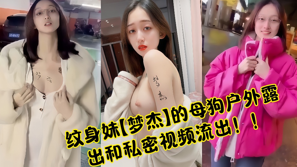纹身妹【梦杰】的母狗户外露出和私密视频流出!!