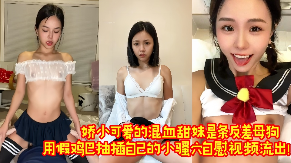 娇小可爱的混血甜妹是条反差母狗,用假鸡巴抽插自己的小骚穴自慰视频流出!!