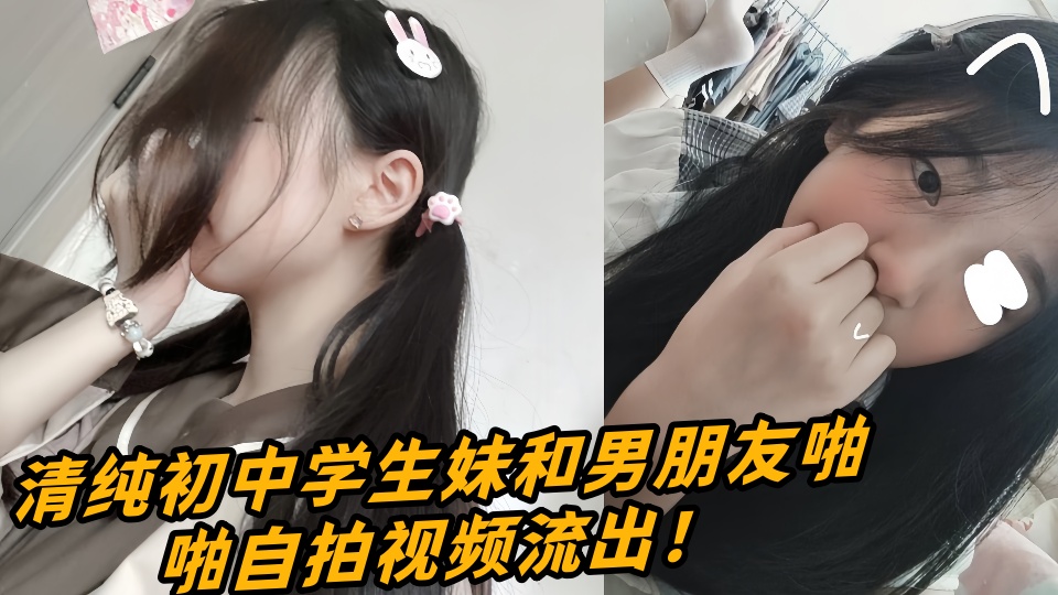 清纯初中学生妹和男朋友啪啪自拍视频流出!