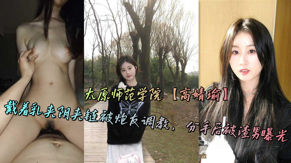 太原师范学院【高婧瑜】戴着乳夹阴夹链被炮友调教,分手后被渣男曝光