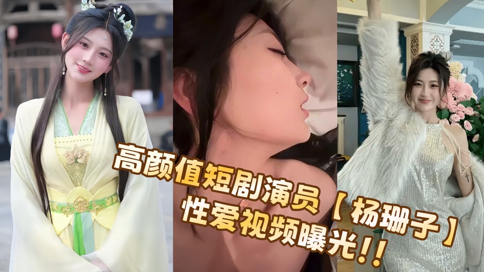 高颜值短剧演员【杨珊子】性爱视频曝光!!