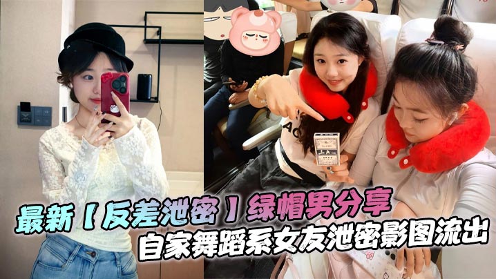 最新【反差泄密】绿帽男分享,自家舞蹈系女友泄密影图流出,极品女神,貌美如花,生活照和床上差异太大了!