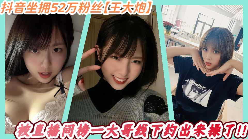 抖音坐拥52万粉丝【王大炮】被直播间榜一大哥线下约出来操了!!