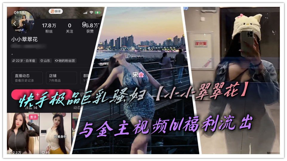 快手极品巨乳骚妇【小小翠翠花】与金主视频1v1福利流出