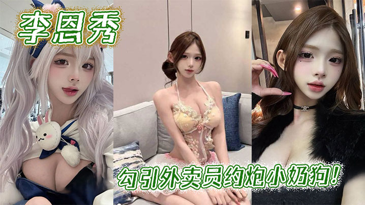 李恩秀勾引外卖员约炮小奶狗!