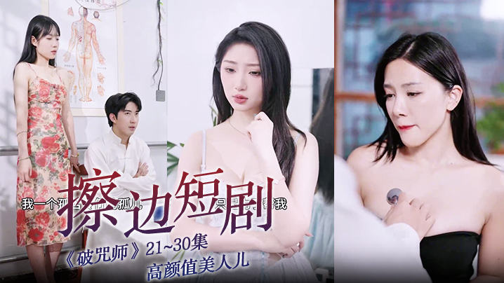 擦边短剧《破咒师》21~30集 高颜值美人儿,堪比三级的擦边短剧!