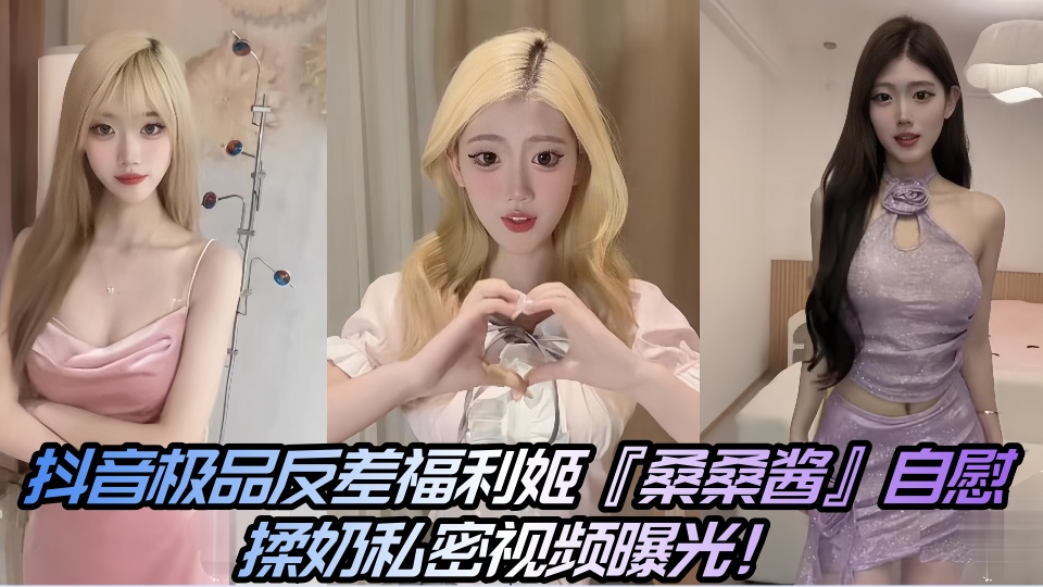 抖音极品反差福利姬『桑桑酱』自慰揉奶私密视频曝光!