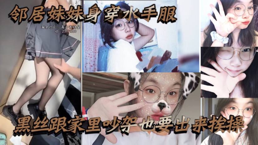 邻居妹妹身穿水手服黑丝跟家里吵架也要出来挨操,骚话不断