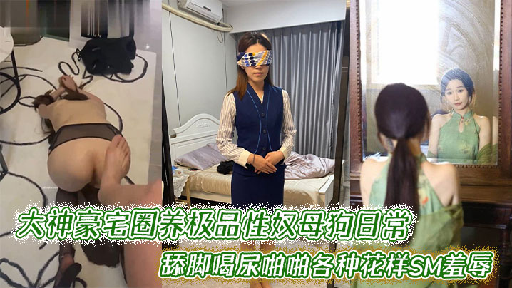 大神豪宅圈养极品性奴母狗日常调教,舔脚喝尿啪啪各种花样SM羞辱