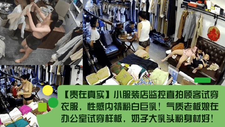 【贵在真实】小服装店监控直拍顾客试穿衣服,性感内裤粉白巨乳!气质老板娘在办公室试穿样板,奶子大乳头粉身材好!