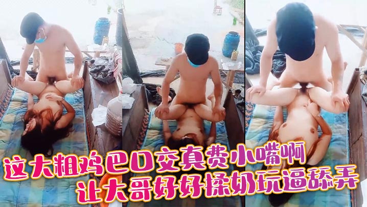 这大粗鸡巴口交真费小嘴啊，让大哥好好揉奶玩逼舔弄