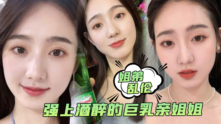 【姐弟乱伦】强上酒醉的巨乳亲姐姐,中途惊醒质问反抗,按住她强行内射了