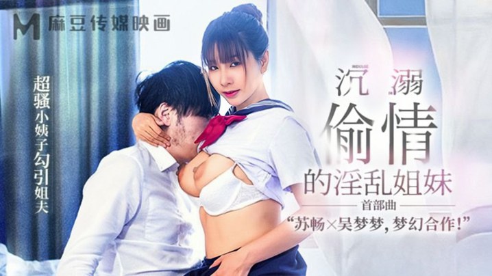 【苏畅&amp;吴梦梦】MGL-001《沉溺偷情的淫乱姐妹》首部曲超骚小姨子勾引姐夫