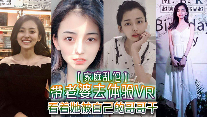 【家庭乱伦】带老婆去体验VR,看着她被自己的哥哥干,真的好刺激,1米75大长腿身材好