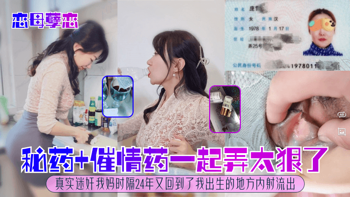 秘药+催情药一起弄太狠了!真实迷奸我妈时隔24年又回到了我出生的地方内射流出