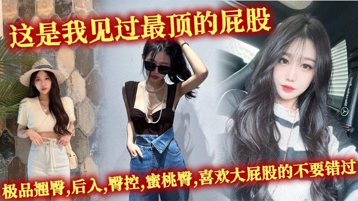 这是我见过最顶的屁股,极品翘臀,后入,臀控,蜜桃臀,喜欢大屁股的不要错过.