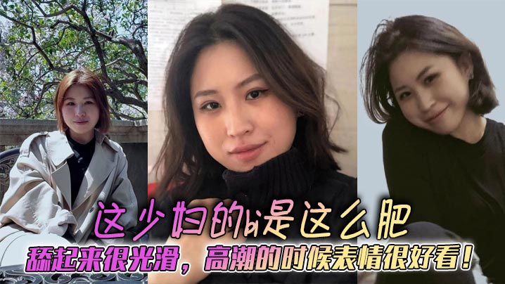 这少妇的bi是这么肥,舔起来很光滑,高潮的时候表情很好看!