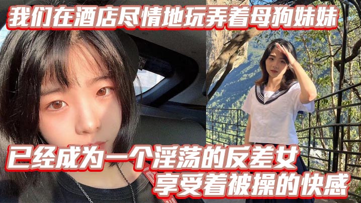 【兄妹乱伦】我们在酒店尽情地玩弄着母狗妹妹,她的骚逼被操得叫个不停,已经成为一个淫荡的反差女,享受着被操的快感。个不停,已经成为一个淫荡的反差女,享受着被操的快感。