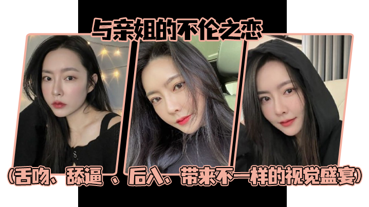 【姐弟乱伦】与亲姐的不伦之恋(舌吻、舔逼 、后入、带来不一样的视觉盛宴)